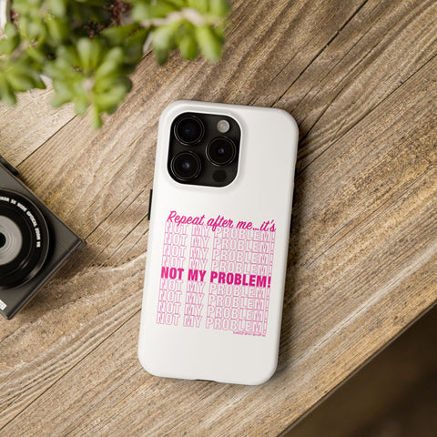 Repeat After Me… It’s Not My Problem! - Phone Case