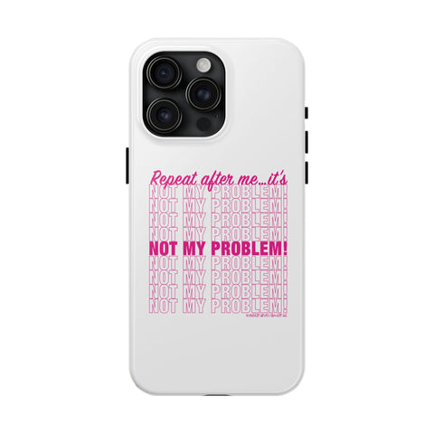 Repeat After Me… It’s Not My Problem! - Phone Case
