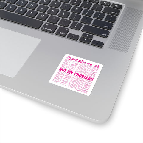 Repeat After Me… It’s Not My Problem! - Square Stickers