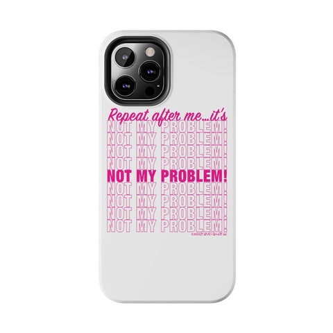 Repeat After Me… It’s Not My Problem! - Phone Case