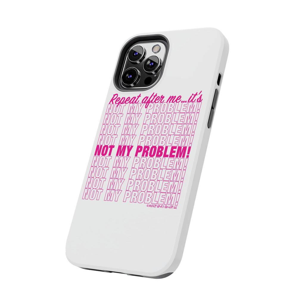 Repeat After Me… It’s Not My Problem! - Phone Case