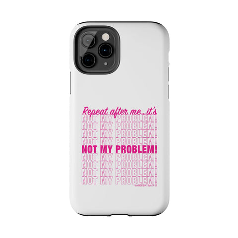 Repeat After Me… It’s Not My Problem! - Phone Case
