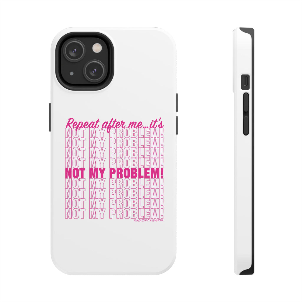 Repeat After Me… It’s Not My Problem! - Phone Case