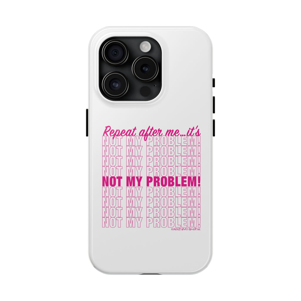 Repeat After Me… It’s Not My Problem! - Phone Case