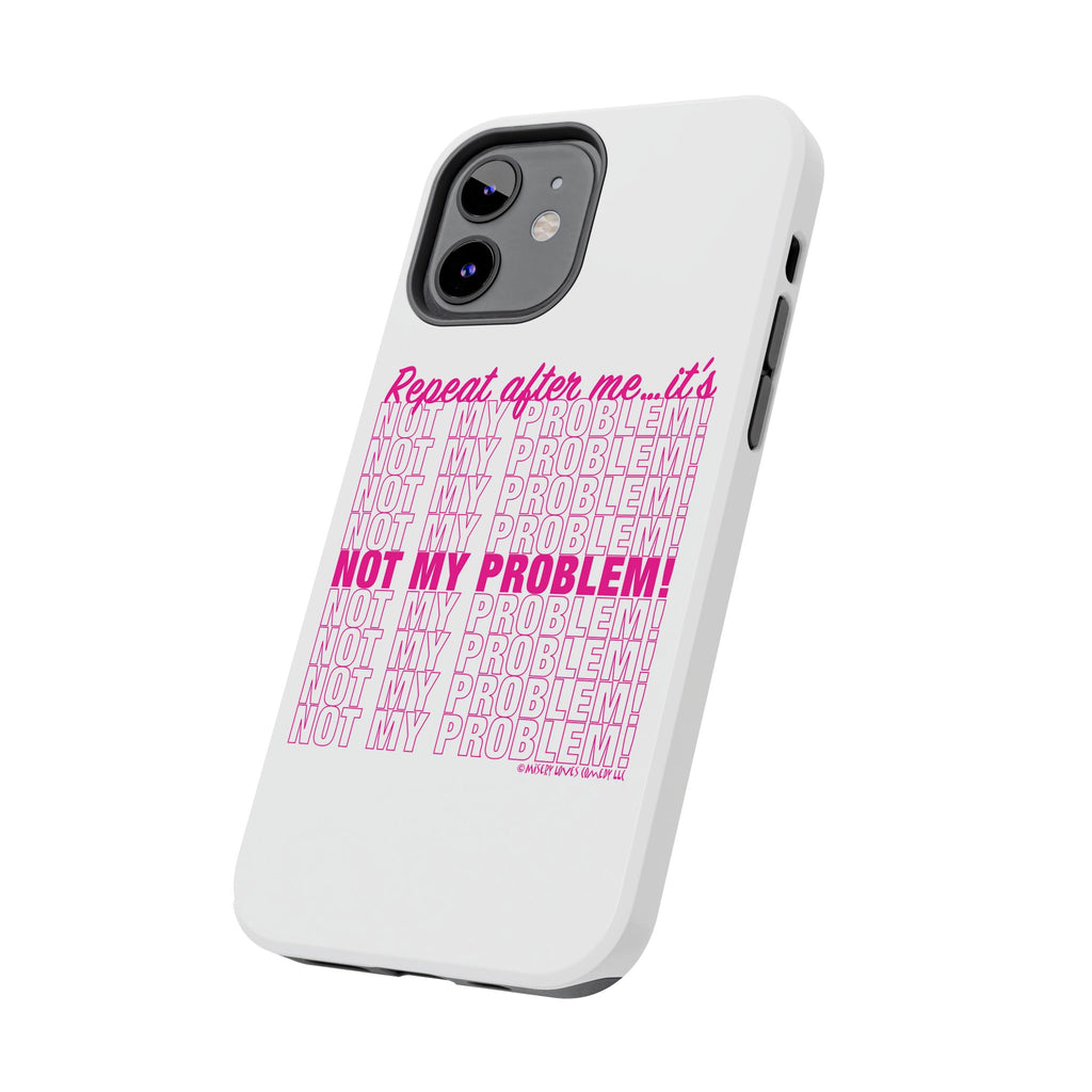 Repeat After Me… It’s Not My Problem! - Phone Case