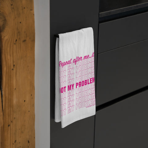 Repeat After Me… It’s Not My Problem! - Tea Towel