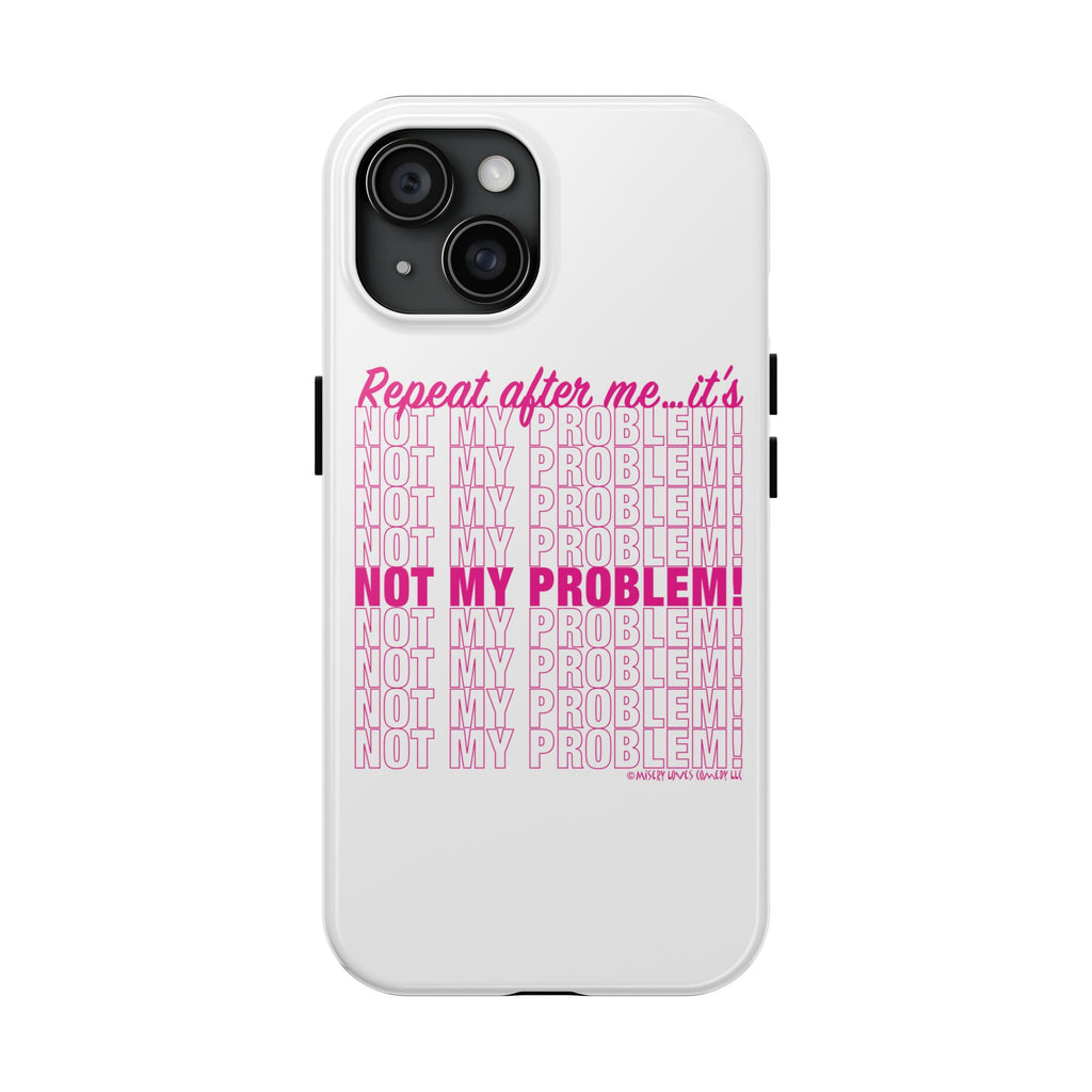 Repeat After Me… It’s Not My Problem! - Phone Case