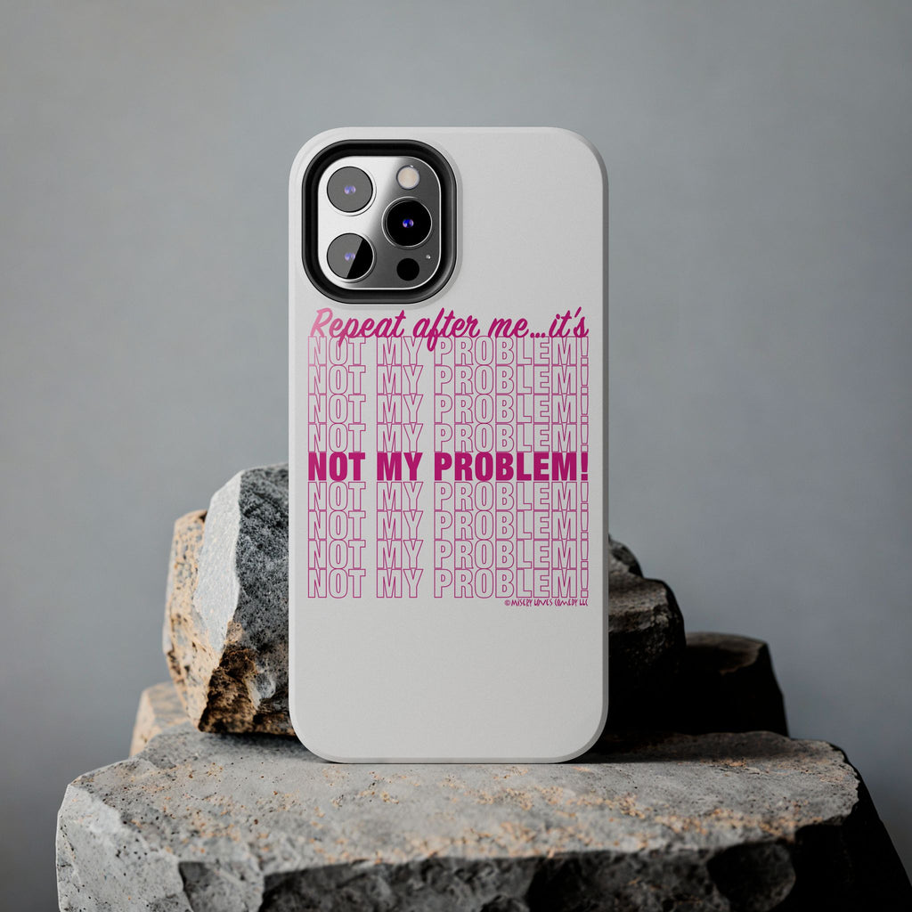 Repeat After Me… It’s Not My Problem! - Phone Case