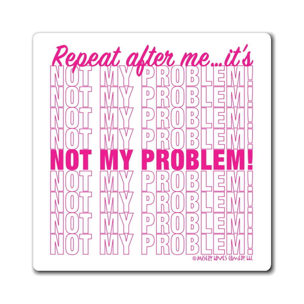 Repeat After Me… It’s Not My Problem! - Magnet