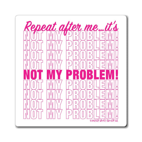 Repeat After Me… It’s Not My Problem! - Magnet