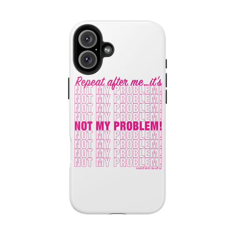 Repeat After Me… It’s Not My Problem! - Phone Case