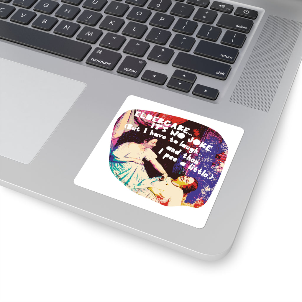 Eldercare…It’s No Joke (But I Have to Laugh…and Then I Pee a Little) - Square Stickers