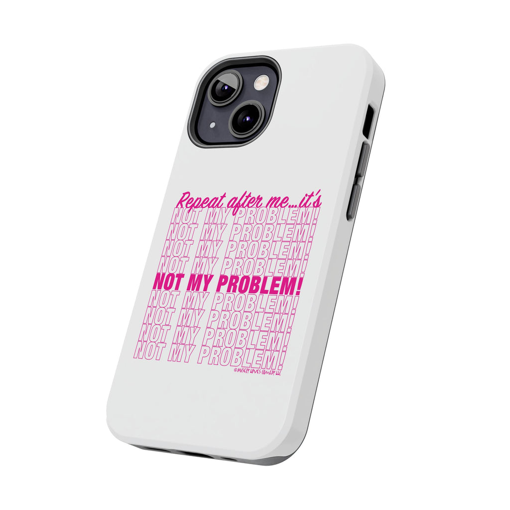 Repeat After Me… It’s Not My Problem! - Phone Case