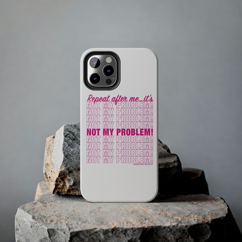 Repeat After Me… It’s Not My Problem! - Phone Case