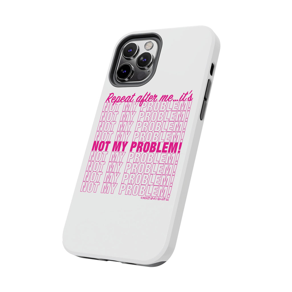 Repeat After Me… It’s Not My Problem! - Phone Case