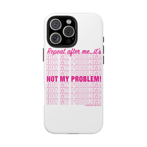 Repeat After Me… It’s Not My Problem! - Phone Case