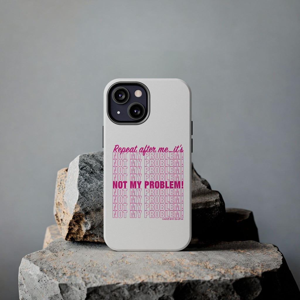 Repeat After Me… It’s Not My Problem! - Phone Case