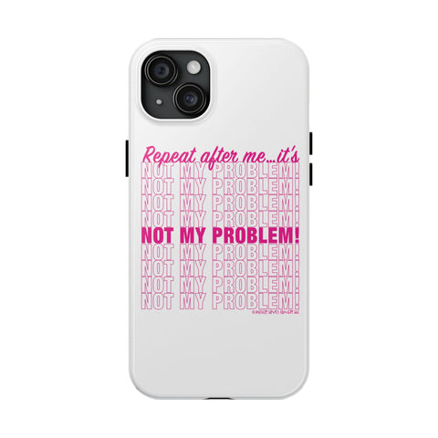 Repeat After Me… It’s Not My Problem! - Phone Case