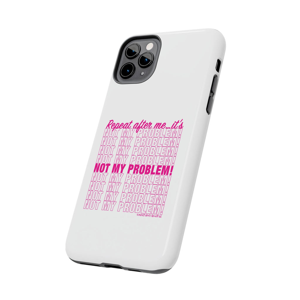 Repeat After Me… It’s Not My Problem! - Phone Case