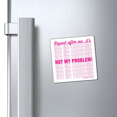 Repeat After Me… It’s Not My Problem! - Magnet