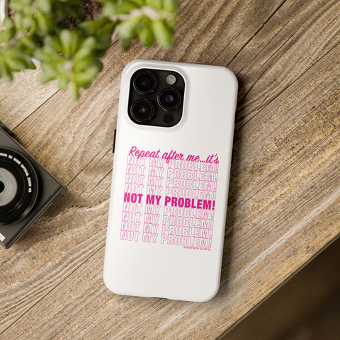 Repeat After Me… It’s Not My Problem! - Phone Case