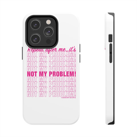 Repeat After Me… It’s Not My Problem! - Phone Case