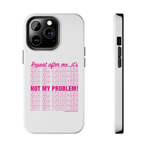 Repeat After Me… It’s Not My Problem! - Phone Case