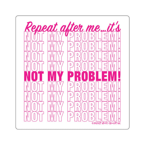 Repeat After Me… It’s Not My Problem! - Square Stickers