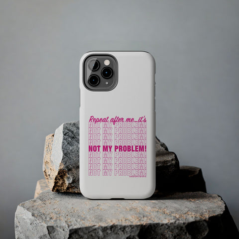 Repeat After Me… It’s Not My Problem! - Phone Case
