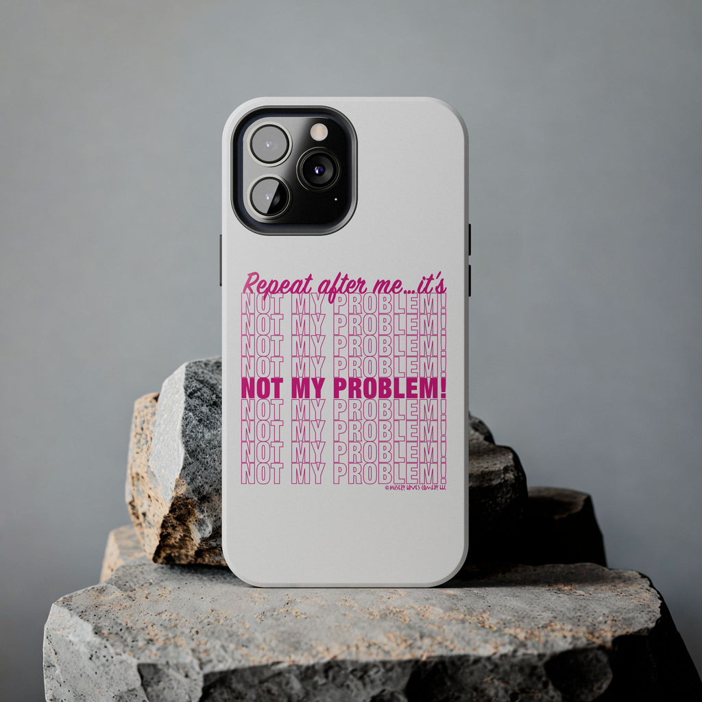 Repeat After Me… It’s Not My Problem! - Phone Case