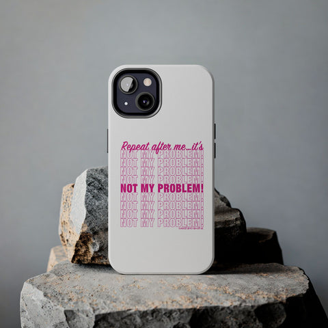 Repeat After Me… It’s Not My Problem! - Phone Case