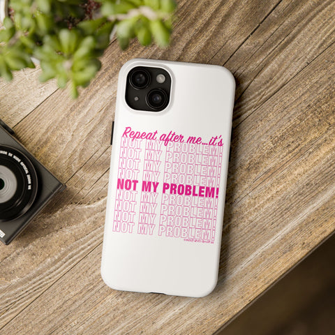 Repeat After Me… It’s Not My Problem! - Phone Case