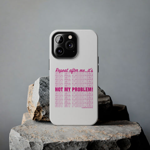 Repeat After Me… It’s Not My Problem! - Phone Case