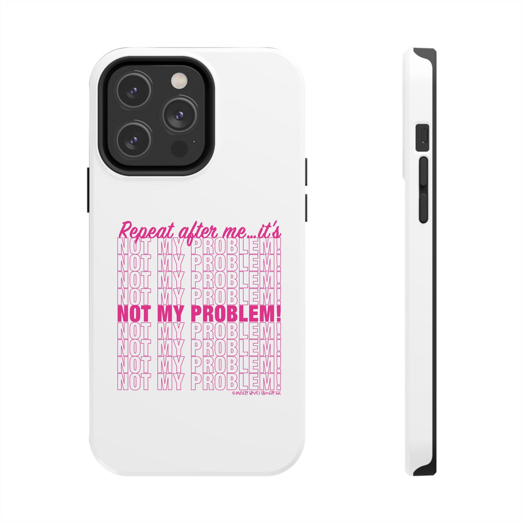 Repeat After Me… It’s Not My Problem! - Phone Case