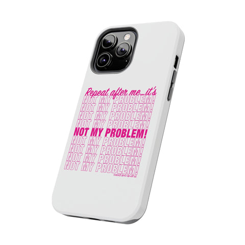 Repeat After Me… It’s Not My Problem! - Phone Case