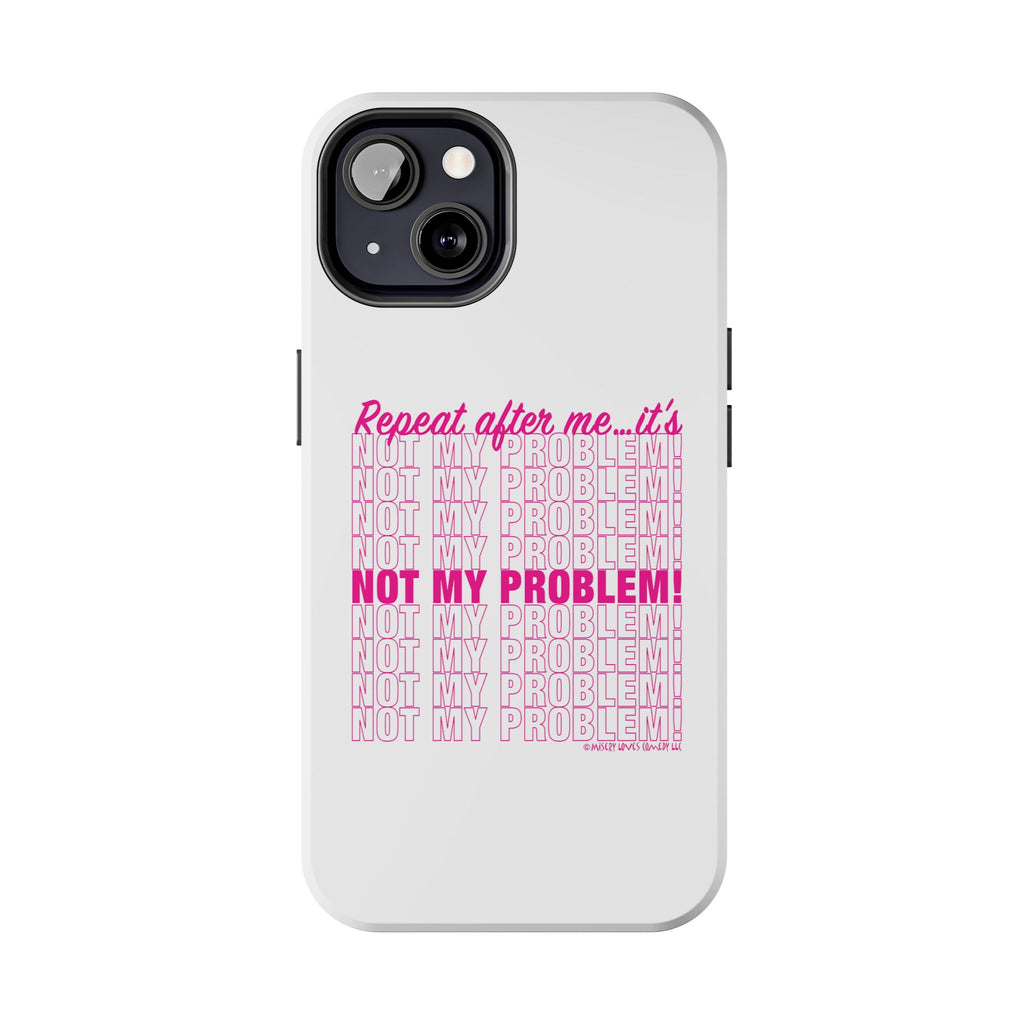 Repeat After Me… It’s Not My Problem! - Phone Case