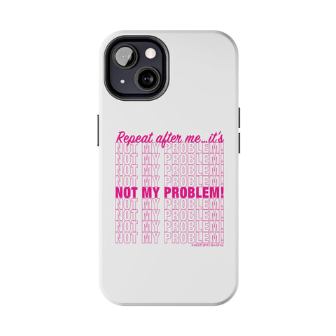 Repeat After Me… It’s Not My Problem! - Phone Case