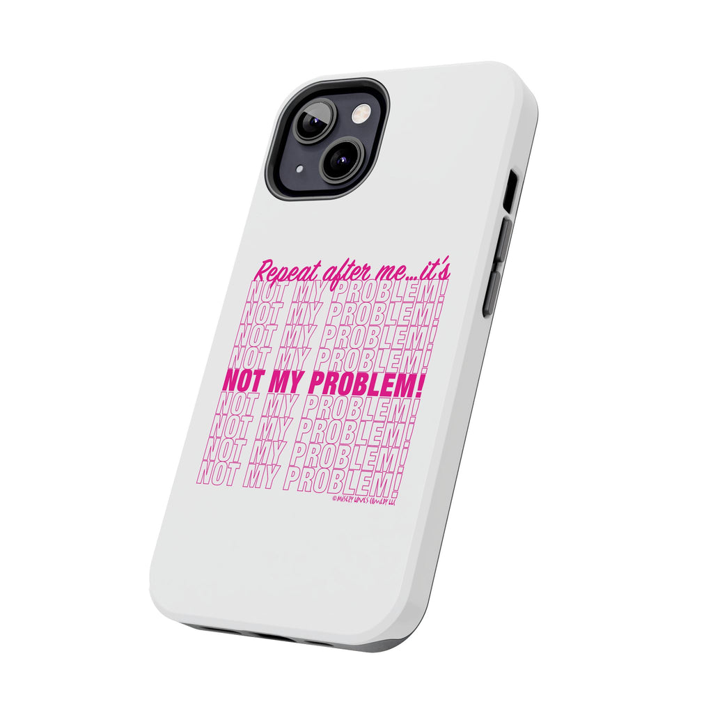 Repeat After Me… It’s Not My Problem! - Phone Case