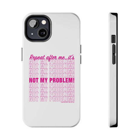 Repeat After Me… It’s Not My Problem! - Phone Case