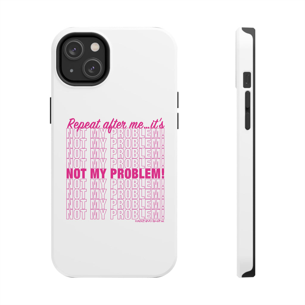 Repeat After Me… It’s Not My Problem! - Phone Case