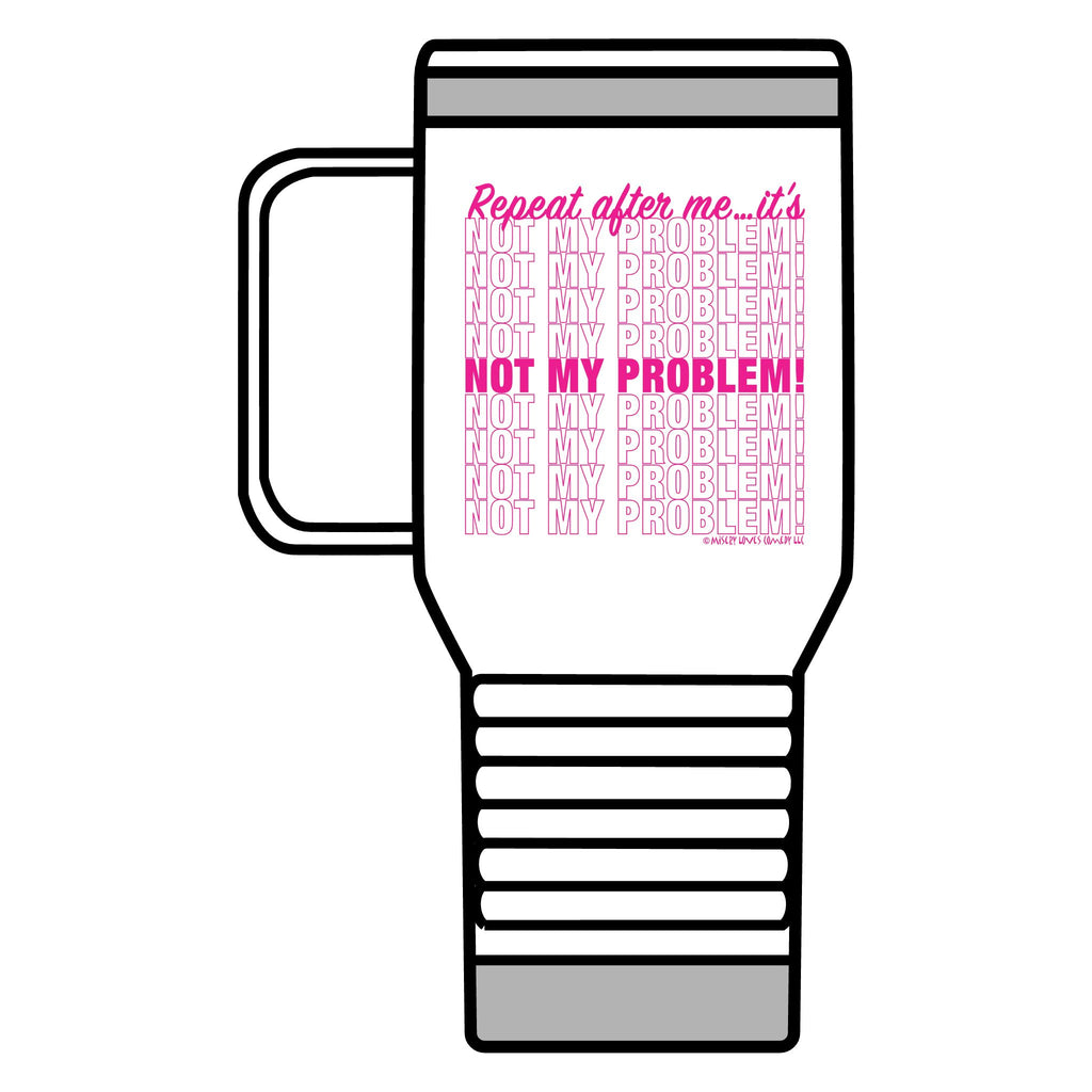 Repeat After Me… It’s Not My Problem! - Travel Mug, 20oz