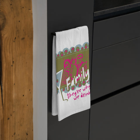 Family...They're Why We Drink! - Tea Towel