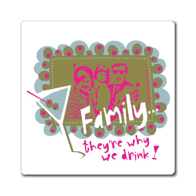 Family…They’re Why We Drink! (1) - Magnet