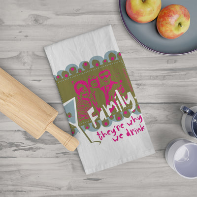 Family...They're Why We Drink! - Tea Towel
