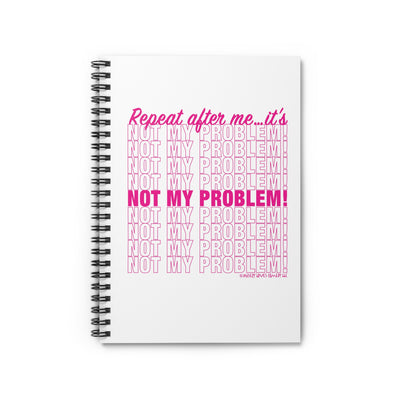 Repeat After Me… It’s Not My Problem! - Spiral Notebook - Ruled Line