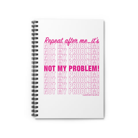 Repeat After Me… It’s Not My Problem! - Spiral Notebook - Ruled Line