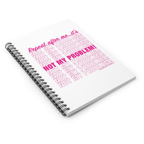 Repeat After Me… It’s Not My Problem! - Spiral Notebook - Ruled Line