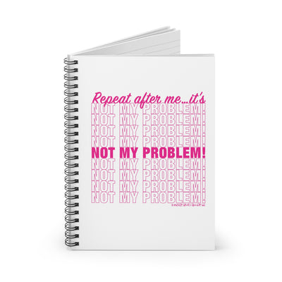 Repeat After Me… It’s Not My Problem! - Spiral Notebook - Ruled Line