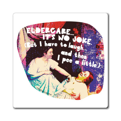 Eldercare…It’s No Joke (But I Have to Laugh…and Then I Pee a Little) - Magnet