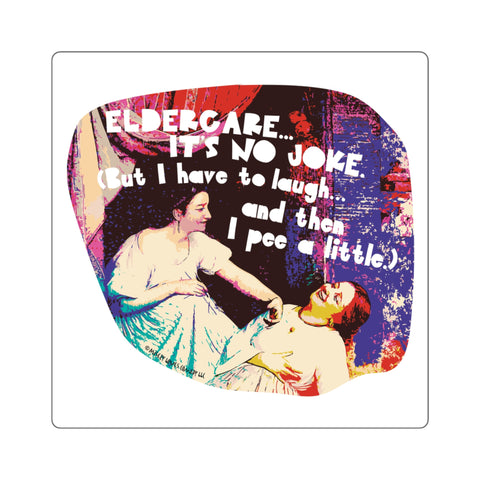 Eldercare…It’s No Joke (But I Have to Laugh…and Then I Pee a Little) - Square Stickers